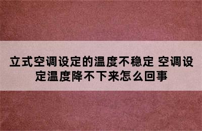 立式空调设定的温度不稳定 空调设定温度降不下来怎么回事